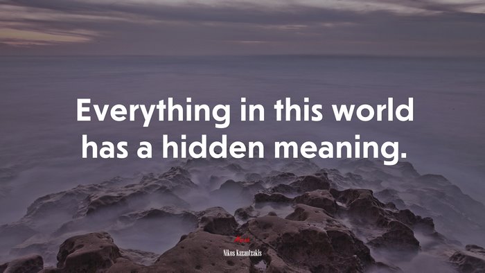 Everything in this world has a hidden meaning. | Nikos Kazantzakis quote