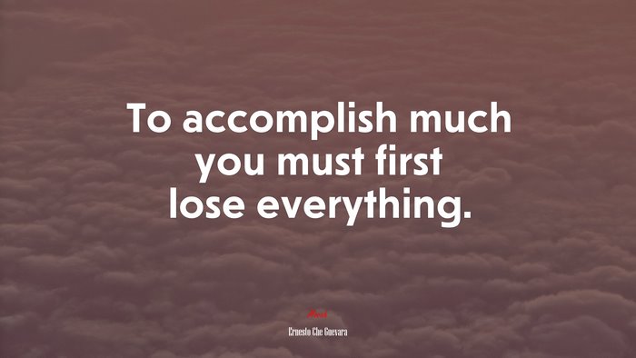 To accomplish much you must first lose everything. | Ernesto Che Guevara quote