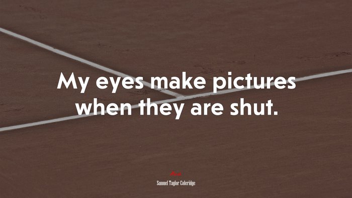 My eyes make pictures when they are shut. | Samuel Taylor Coleridge quote