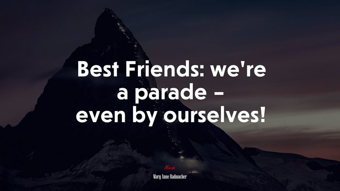 Best Friends: we’re a parade – even by ourselves! | Mary Anne Radmacher quote
