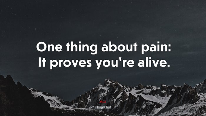 One thing about pain: It proves you’re alive. | Ashleigh Brilliant quote