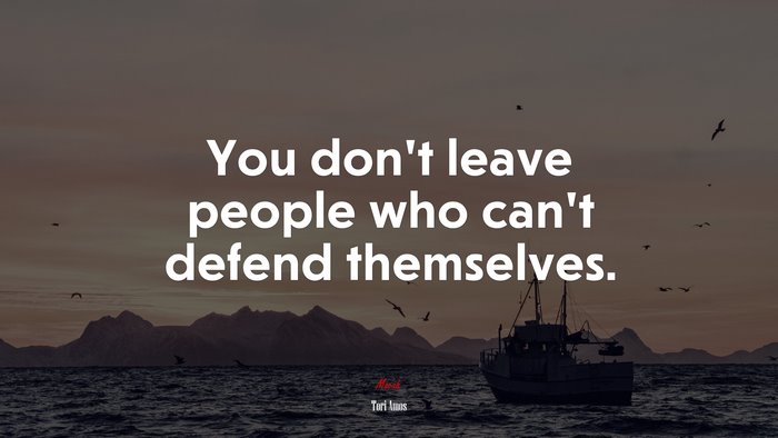 You don’t leave people who can’t defend themselves. | Tori Amos quote