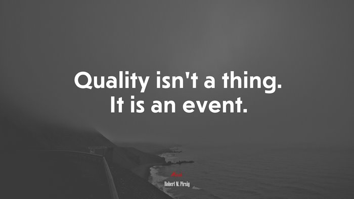 Quality isn’t a thing. It is an event. | Robert M. Pirsig quote