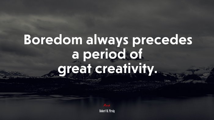 Boredom always precedes a period of great creativity. | Robert M. Pirsig quote