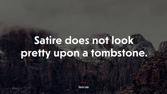 Satire does not look pretty upon a tombstone. | Charles Lamb quote
