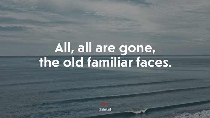 All, all are gone, the old familiar faces. | Charles Lamb quote