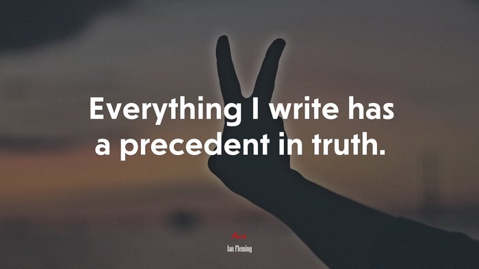 Everything I write has a precedent in truth. | Ian Fleming quote