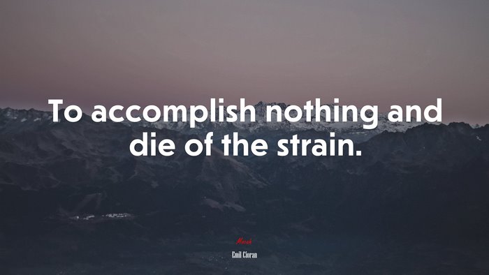 To accomplish nothing and die of the strain. | Emil Cioran quote