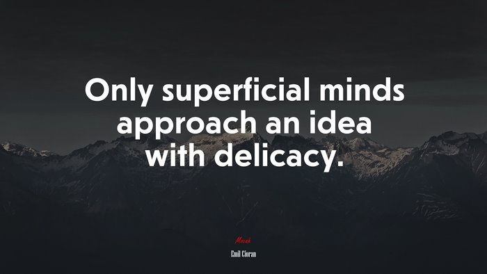 Only superficial minds approach an idea with delicacy. | Emil Cioran quote