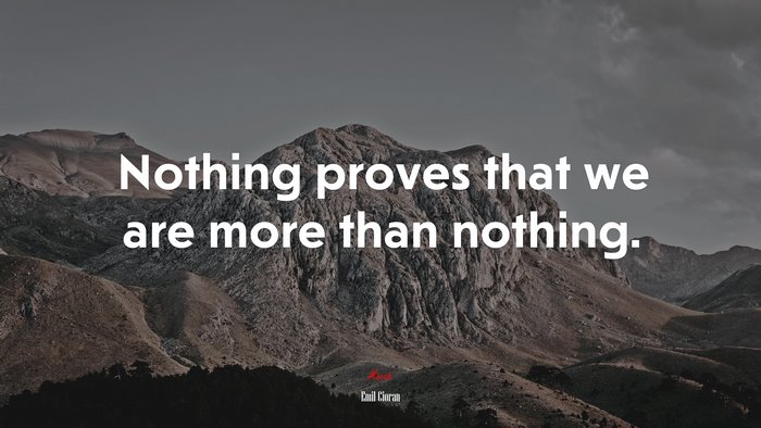 Nothing proves that we are more than nothing. | Emil Cioran quote