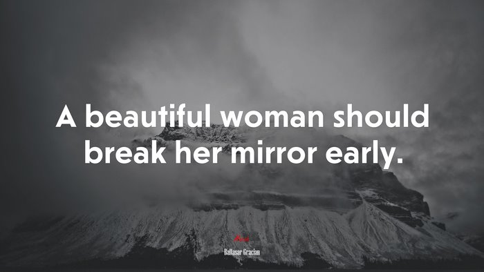 A beautiful woman should break her mirror early. | Baltasar Gracián quote