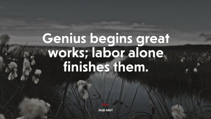 Genius begins great works; labor alone finishes them. | Joseph Joubert quote