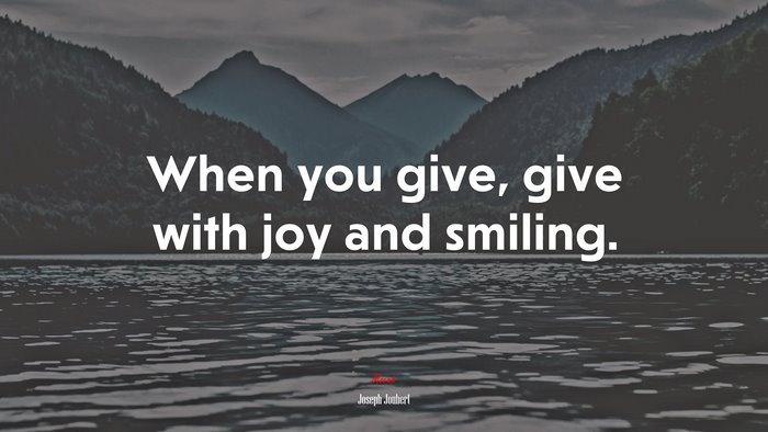 When you give, give with joy and smiling. | Joseph Joubert quote