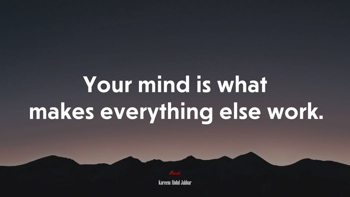 Your mind is what makes everything else work. | Kareem Abdul-Jabbar quote