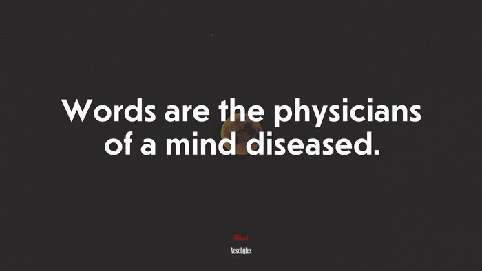 Words are the physicians of a mind diseased. | Aeschylus quote