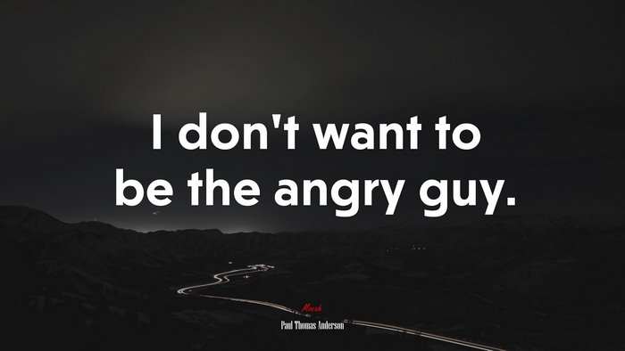 I don’t want to be the angry guy. | Paul Thomas Anderson quote