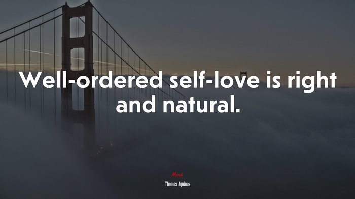 Well-ordered self-love is right and natural. | Thomas Aquinas quote
