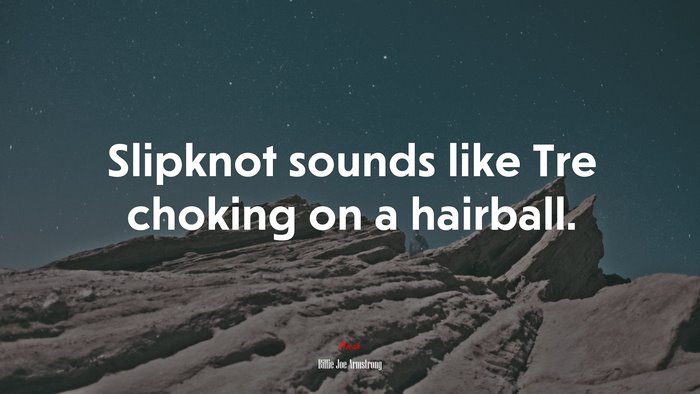 Slipknot sounds like Tre choking on a hairball. | Billie Joe Armstrong quote