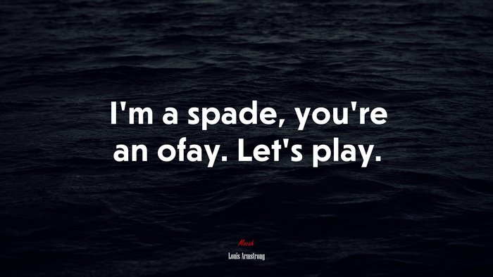 I’m a spade, you’re an ofay. Let’s play. | Louis Armstrong quote