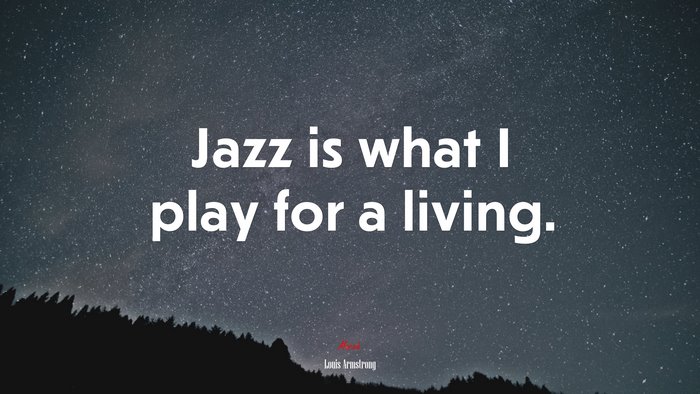 Jazz is what I play for a living. | Louis Armstrong quote