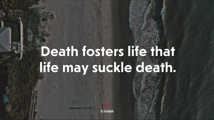Death fosters life that life may suckle death. | Sri Aurobindo quote