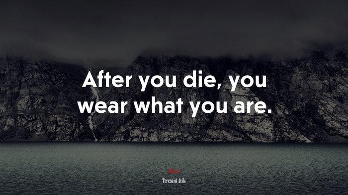After you die, you wear what you are. | Teresa of Ávila quote