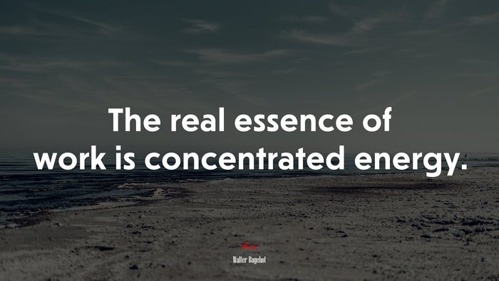 The real essence of work is concentrated energy. | Walter Bagehot quote