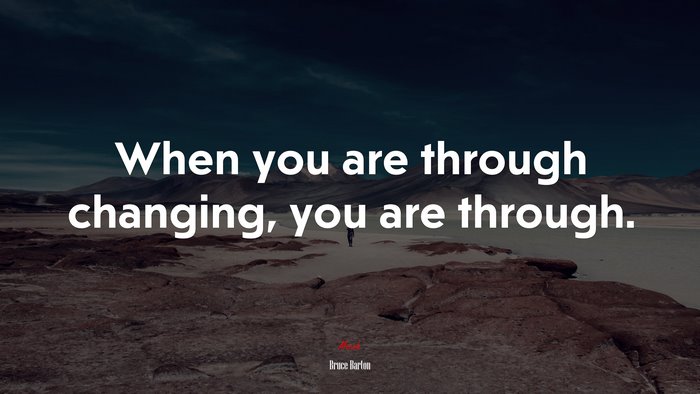 When you are through changing, you are through. | Bruce Barton quote
