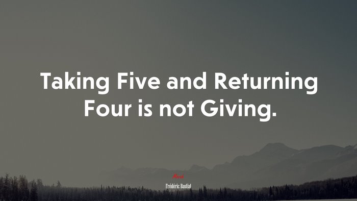 Taking Five and Returning Four is not Giving. | Frédéric Bastiat quote
