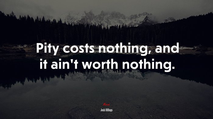 Pity costs nothing, and it ain’t worth nothing. | Josh Billings quote