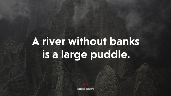 A river without banks is a large puddle. | Kenneth H. Blanchard quote