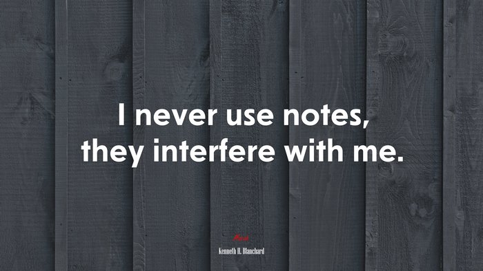 I never use notes, they interfere with me. | Kenneth H. Blanchard quote