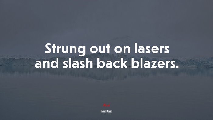 Strung out on lasers and slash back blazers. | David Bowie quote