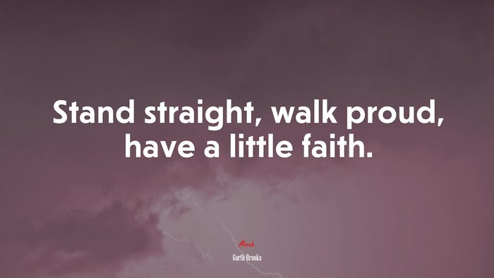 Stand straight, walk proud, have a little faith. | Garth Brooks quote