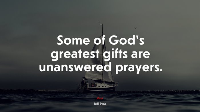 Some of God’s greatest gifts are unanswered prayers. | Garth Brooks quote