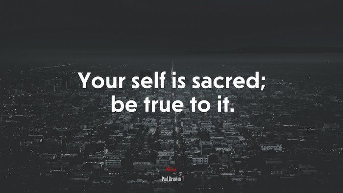 Your self is sacred; be true to it. | Paul Brunton quote