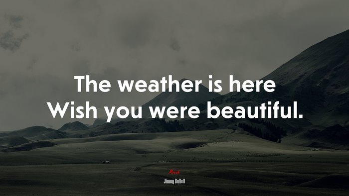 The weather is here Wish you were beautiful. | Jimmy Buffett quote