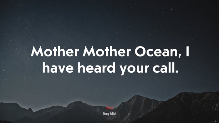 Mother Mother Ocean, I have heard your call. | Jimmy Buffett quote