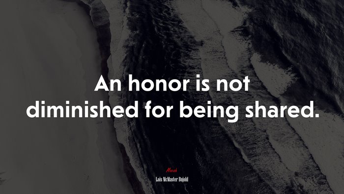 An honor is not diminished for being shared. | Lois McMaster Bujold quote