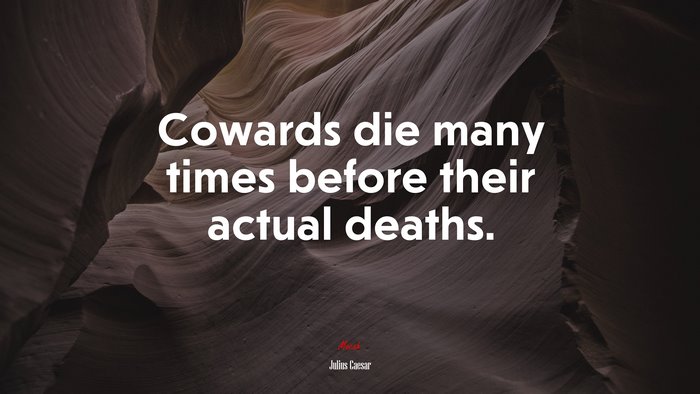 Cowards die many times before their actual deaths. | Julius Caesar quote