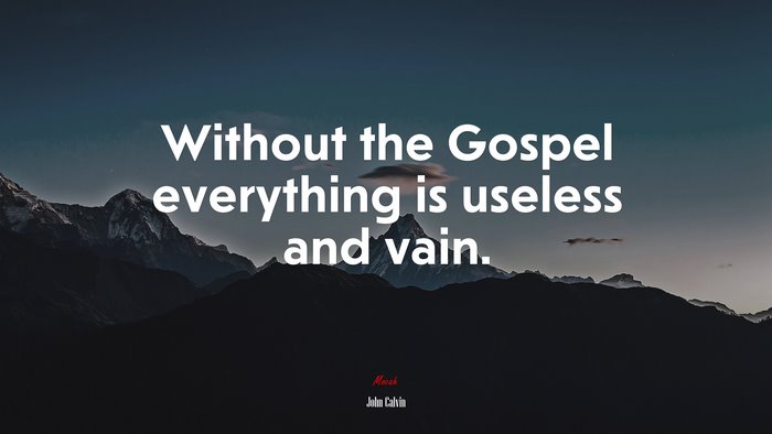 Without the Gospel everything is useless and vain. | John Calvin quote