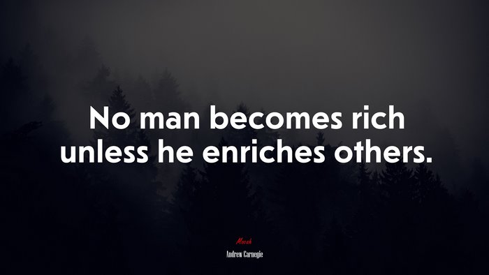 No man becomes rich unless he enriches others. | Andrew Carnegie quote