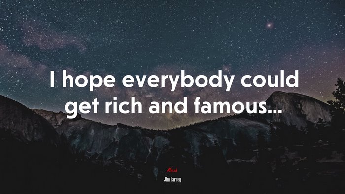 I hope everybody could get rich and famous... | Jim Carrey quote