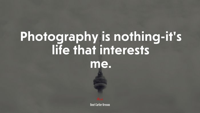 Photography is nothing-it’s life that interests me. | Henri Cartier-Bresson quote