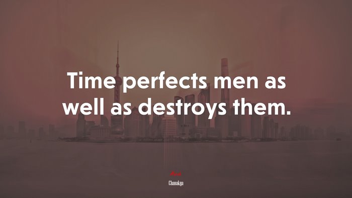 Time perfects men as well as destroys them. | Chanakya quote