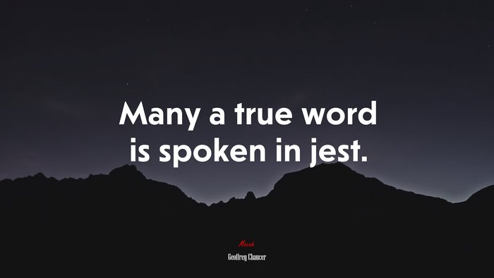 Many a true word is spoken in jest. | Geoffrey Chaucer quote