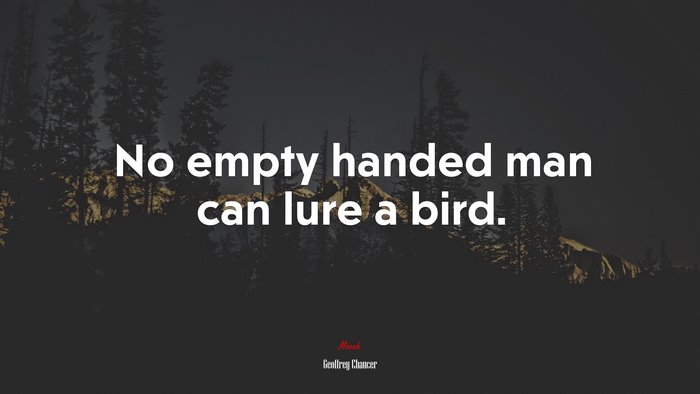 No empty handed man can lure a bird. | Geoffrey Chaucer quote
