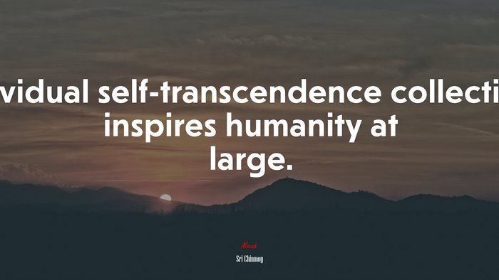 Individual self-transcendence collectively inspires humanity at large. | Sri Chinmoy quote
