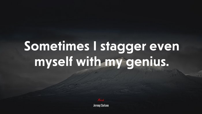 Sometimes I stagger even myself with my genius. | Jeremy Clarkson quote