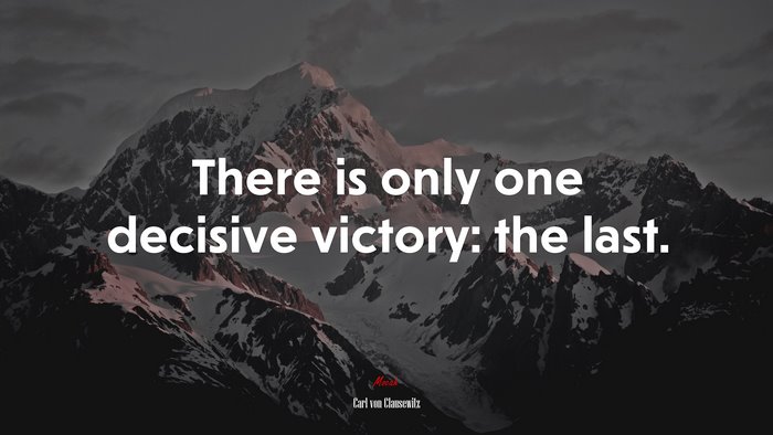 There is only one decisive victory: the last. | Carl von Clausewitz quote